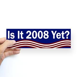 Is it 2008 Yet? (bumper sticker)