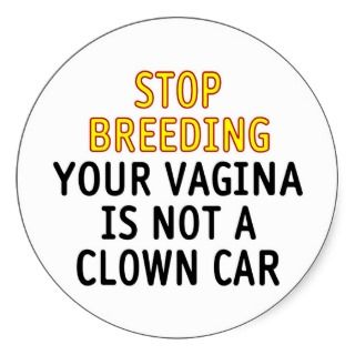 Stop breeding. Your vagina is not a clown car. Sticker