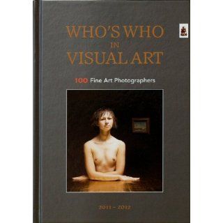 Whos Who in Visual Art . Vol. 2011 2012 100 Fine Art Photographers