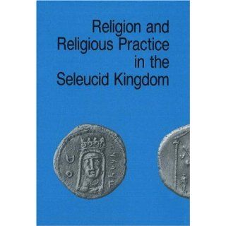 Religion & Religious Practice in the Seleucid Kingdom (Studies in