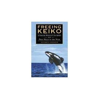 Freeing Keiko The Journey of a Killer Whale from Free Willy to the