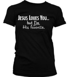 Jesus Loves YouBut Im His Favorite. Juniors T shirt