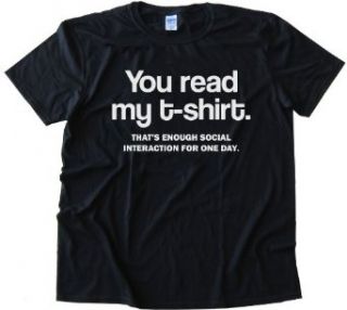 YOU READ MY T SHIRT   THATS ENOUGH SOCIAL INTERACTION FOR